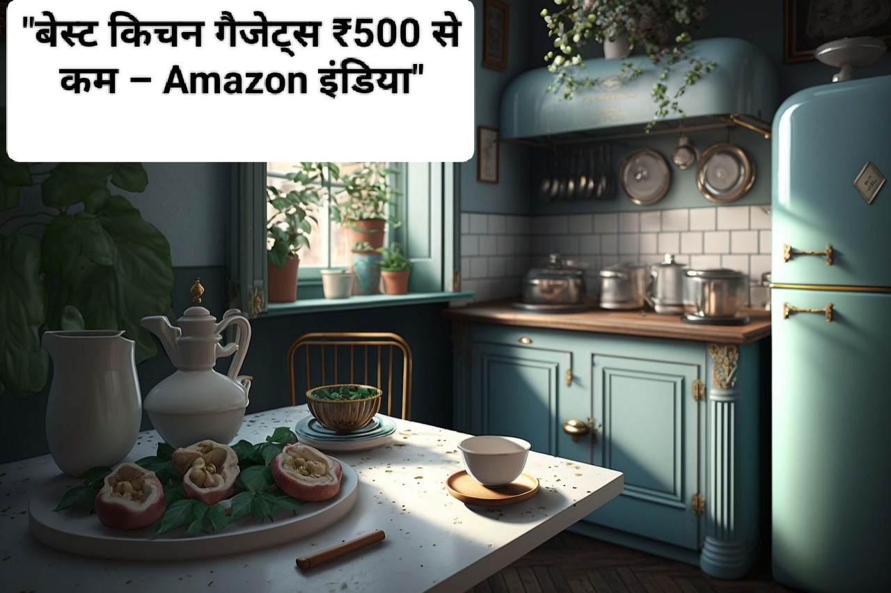 500 से कम में मिलने वाले ये 5 किचन गैजेट्स – 2025 में हर इंडियन किचन के लिए बेस्ट Amazon प्रोडक्ट्स!